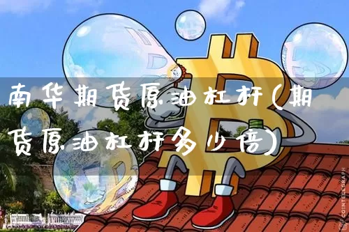 南华期货原油杠杆(期货原油杠杆多少倍)_https://m.zghnxxa.com_天然气期货_第1张
