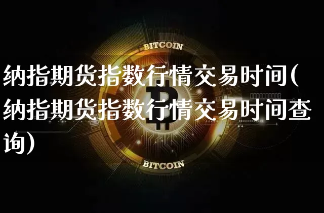 纳指期货指数行情交易时间(纳指期货指数行情交易时间查询)_黄金直播_第1张_诸葛期货直播室 纳指期货指数行情交易时间(纳指期货指数行情交易时间查询)_https://m.zghnxxa.com_黄金直播_第1张