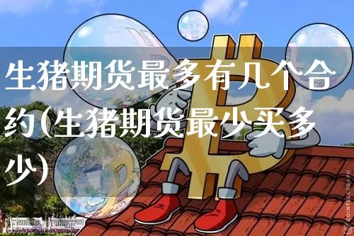 生猪期货最多有几个合约(生猪期货最少买多少)_https://m.zghnxxa.com_股指期货_第1张