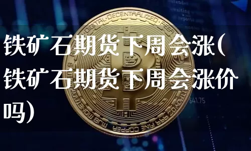 铁矿石期货下周会涨(铁矿石期货下周会涨价吗)_https://m.zghnxxa.com_纳指期货_第1张