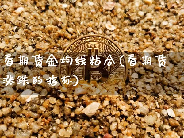 看期货金均线粘合(看期货涨跌的指标)_https://m.zghnxxa.com_原油直播_第1张