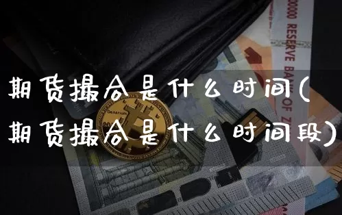 期货撮合是什么时间(期货撮合是什么时间段)_https://m.zghnxxa.com_股指期货_第1张