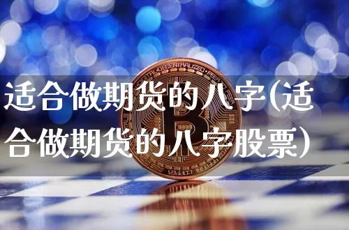 适合做期货的八字(适合做期货的八字股票)_https://m.zghnxxa.com_黄金直播_第1张