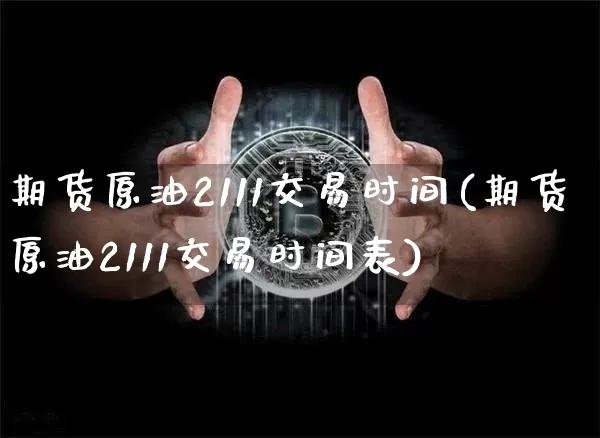 期货原油2111交易时间(期货原油2111交易时间表)_https://m.zghnxxa.com_黄金直播_第1张