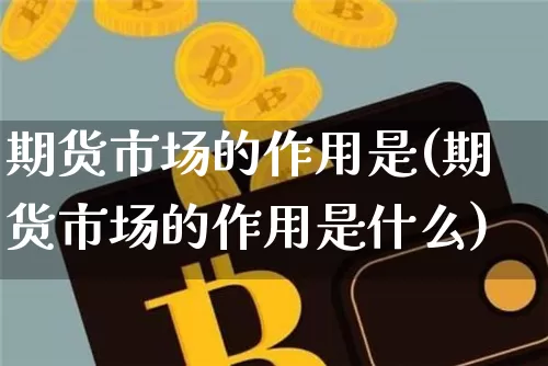 期货市场的作用是(期货市场的作用是什么)_https://m.zghnxxa.com_黄金直播_第1张