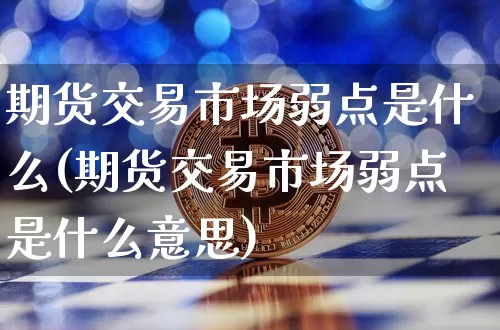期货交易市场弱点是什么(期货交易市场弱点是什么意思)_https://m.zghnxxa.com_期货资讯_第1张