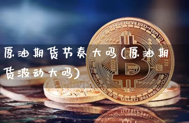 原油期货节奏大吗(原油期货波动大吗)_https://m.zghnxxa.com_纳指期货_第1张