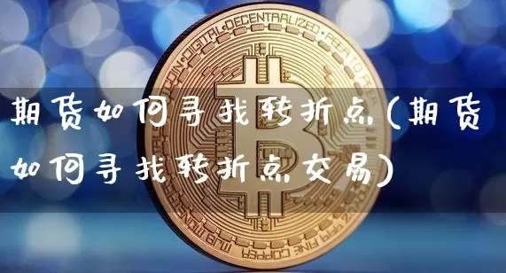 期货如何寻找转折点(期货如何寻找转折点交易)_https://m.zghnxxa.com_原油直播_第1张