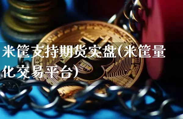 米筐支持期货实盘(米筐量化交易平台)_恒指期货_第1张_诸葛期货直播室 米筐支持期货实盘(米筐量化交易平台)_https://m.zghnxxa.com_恒指期货_第1张