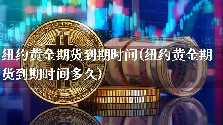 纽约黄金期货到期时间(纽约黄金期货到期时间多久)_https://m.zghnxxa.com_原油直播_第1张