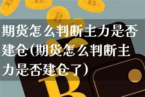 期货怎么判断主力是否建仓(期货怎么判断主力是否建仓了)_https://m.zghnxxa.com_黄金直播_第1张