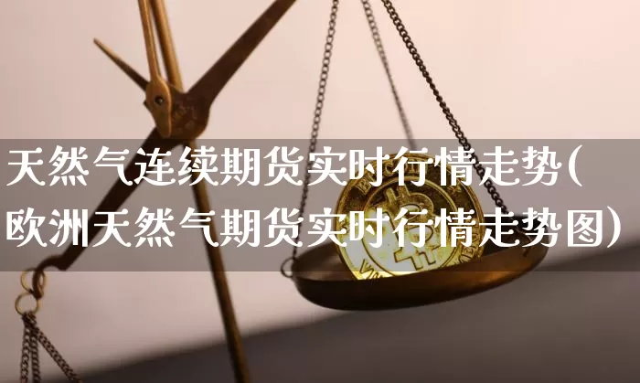 天然气连续期货实时行情走势(欧洲天然气期货实时行情走势图)_https://m.zghnxxa.com_原油直播_第1张