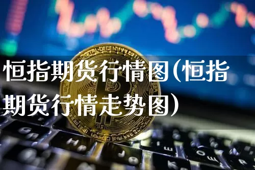 恒指期货行情图(恒指期货行情走势图)_https://m.zghnxxa.com_原油直播_第1张