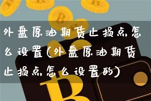 外盘原油期货止损点怎么设置(外盘原油期货止损点怎么设置的)_https://m.zghnxxa.com_纳指期货_第1张