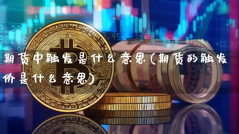 期货中触发是什么意思(期货的触发价是什么意思)_恒指期货_第1张_诸葛期货直播室 期货中触发是什么意思(期货的触发价是什么意思)_https://m.zghnxxa.com_恒指期货_第1张