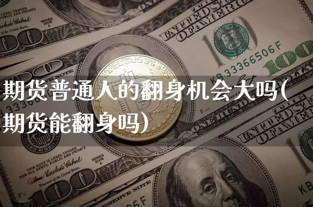 期货普通人的翻身机会大吗(期货能翻身吗)_https://m.zghnxxa.com_原油直播_第1张