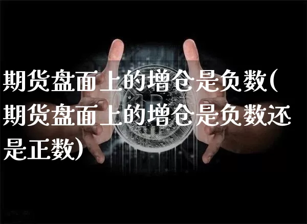 期货盘面上的增仓是负数(期货盘面上的增仓是负数还是正数)_https://m.zghnxxa.com_期货资讯_第1张