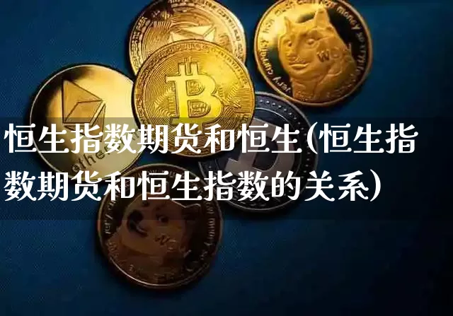 恒生指数期货和恒生(恒生指数期货和恒生指数的关系)_https://m.zghnxxa.com_黄金直播_第1张