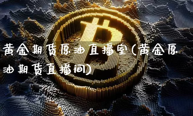 黄金期货原油直播室(黄金原油期货直播间)_https://m.zghnxxa.com_股指期货_第1张