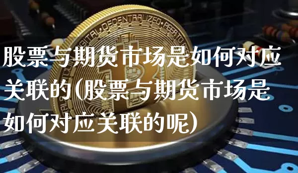 股票与期货市场是如何对应关联的(股票与期货市场是如何对应关联的呢)_https://m.zghnxxa.com_原油直播_第1张