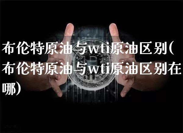 布伦特原油与wti原油区别(布伦特原油与wti原油区别在哪)_https://m.zghnxxa.com_天然气期货_第1张
