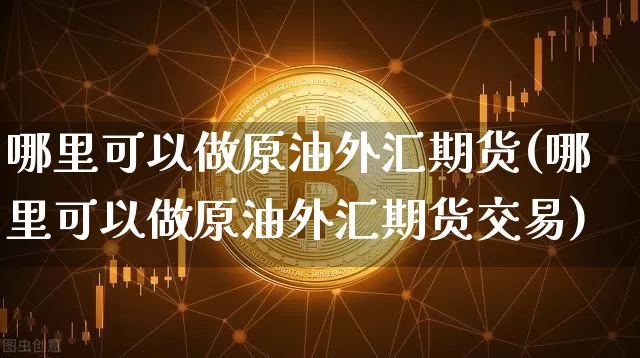 哪里可以做原油外汇期货(哪里可以做原油外汇期货交易)_纳指期货_第1张_诸葛期货直播室 哪里可以做原油外汇期货(哪里可以做原油外汇期货交易)_https://m.zghnxxa.com_纳指期货_第1张