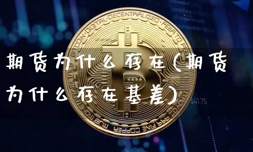 期货为什么存在(期货为什么存在基差)_https://m.zghnxxa.com_黄金直播_第1张