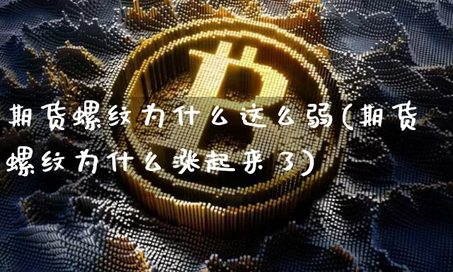 期货螺纹为什么这么弱(期货螺纹为什么涨起来了)_https://m.zghnxxa.com_恒指期货_第1张