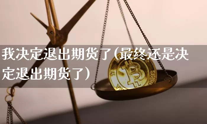 我决定退出期货了(最终还是决定退出期货了)_https://m.zghnxxa.com_黄金直播_第1张