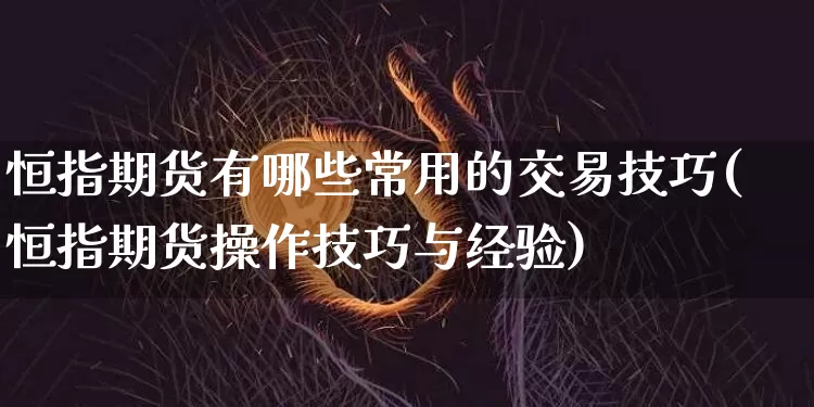 恒指期货有哪些常用的交易技巧(恒指期货操作技巧与经验)_天然气期货_第1张_诸葛期货直播室 恒指期货有哪些常用的交易技巧(恒指期货操作技巧与经验)_https://m.zghnxxa.com_天然气期货_第1张