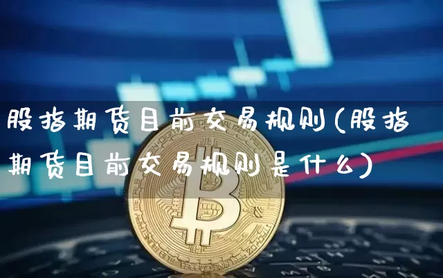 股指期货目前交易规则(股指期货目前交易规则是什么)_https://m.zghnxxa.com_股指期货_第1张