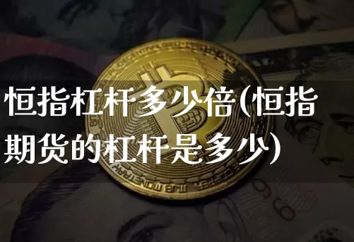 恒指杠杆多少倍(恒指期货的杠杆是多少)_https://m.zghnxxa.com_原油直播_第1张