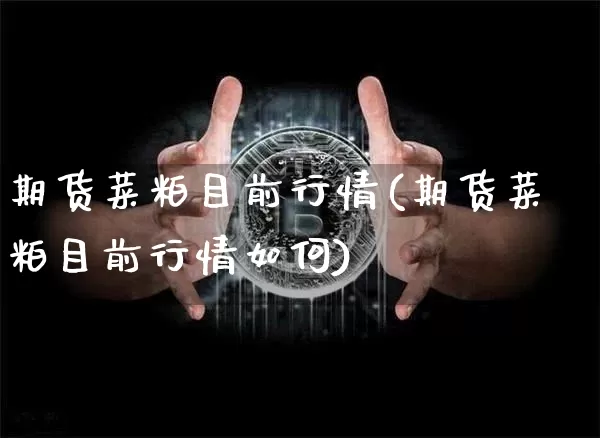 期货菜粕目前行情(期货菜粕目前行情如何)_https://m.zghnxxa.com_原油直播_第1张
