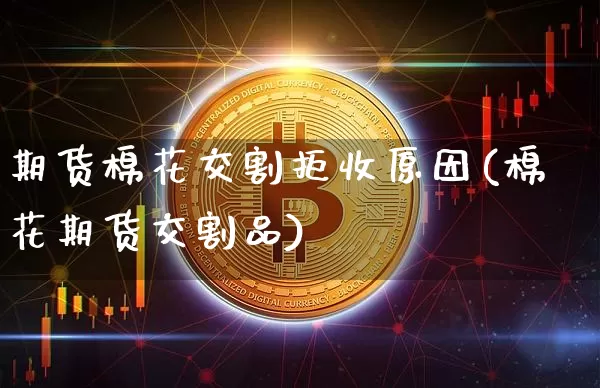 期货棉花交割拒收原因(棉花期货交割品)_https://m.zghnxxa.com_天然气期货_第1张