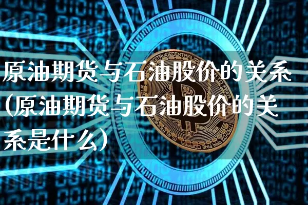 原油期货与石油股价的关系(原油期货与石油股价的关系是什么)_https://m.zghnxxa.com_期货资讯_第1张