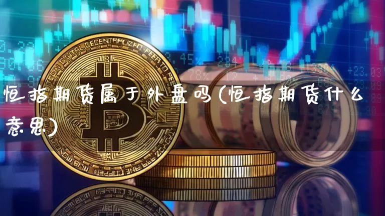 恒指期货属于外盘吗(恒指期货什么意思)_https://m.zghnxxa.com_期货资讯_第1张
