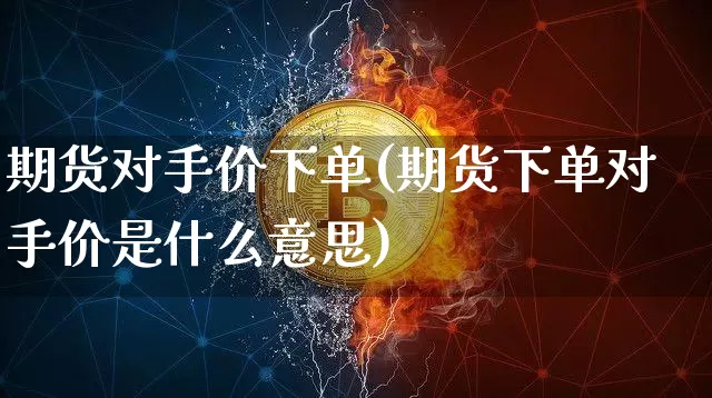 期货对手价下单(期货下单对手价是什么意思)_https://m.zghnxxa.com_天然气期货_第1张