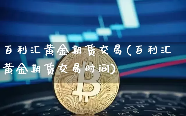 百利汇黄金期货交易(百利汇黄金期货交易时间)_https://m.zghnxxa.com_恒指期货_第1张