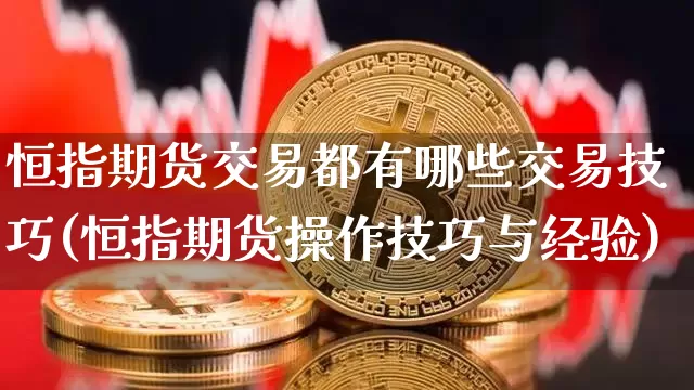 恒指期货交易都有哪些交易技巧(恒指期货操作技巧与经验)_恒指期货_第1张_诸葛期货直播室 恒指期货交易都有哪些交易技巧(恒指期货操作技巧与经验)_https://m.zghnxxa.com_恒指期货_第1张