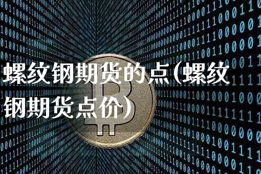 螺纹钢期货的点(螺纹钢期货点价)_https://m.zghnxxa.com_股指期货_第1张