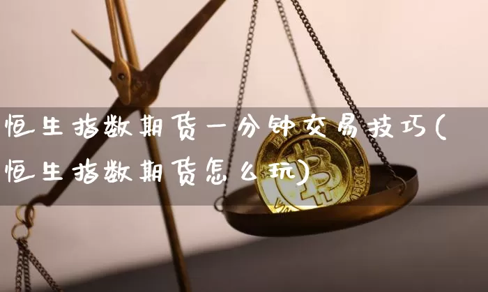 恒生指数期货一分钟交易技巧(恒生指数期货怎么玩)_https://m.zghnxxa.com_原油直播_第1张