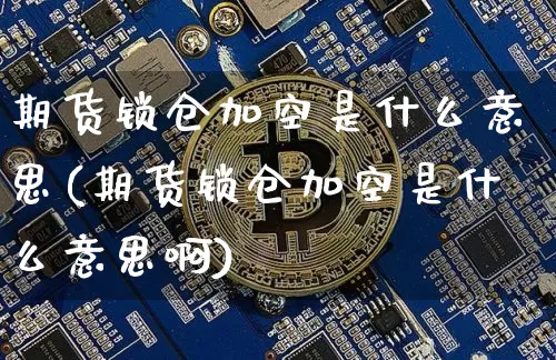 期货锁仓加空是什么意思(期货锁仓加空是什么意思啊)_https://m.zghnxxa.com_恒指期货_第1张