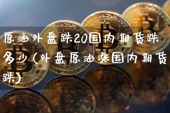 原油外盘跌20国内期货跌多少(外盘原油涨国内期货跌)_黄金直播_第1张_诸葛期货直播室 原油外盘跌20国内期货跌多少(外盘原油涨国内期货跌)_https://m.zghnxxa.com_黄金直播_第1张