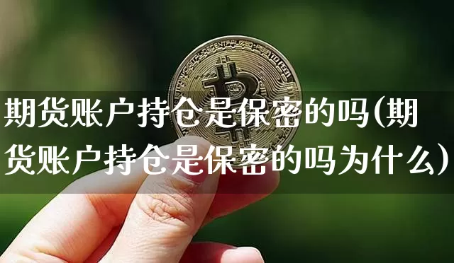 期货账户持仓是保密的吗(期货账户持仓是保密的吗为什么)_https://m.zghnxxa.com_股指期货_第1张