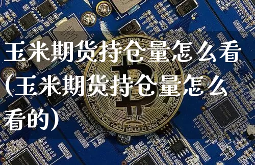 玉米期货持仓量怎么看(玉米期货持仓量怎么看的)_https://m.zghnxxa.com_恒指期货_第1张