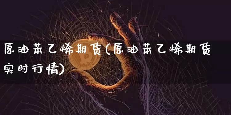 原油苯乙烯期货(原油苯乙烯期货实时行情)_https://m.zghnxxa.com_期货资讯_第1张