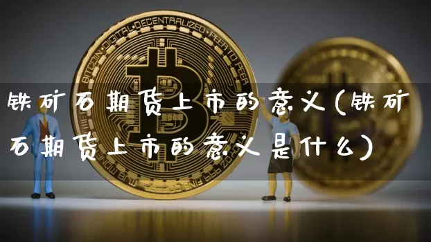 铁矿石期货上市的意义(铁矿石期货上市的意义是什么)_https://m.zghnxxa.com_股指期货_第1张