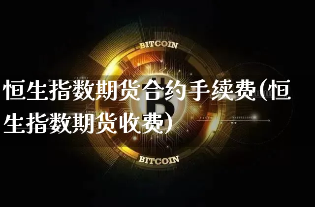 恒生指数期货合约手续费(恒生指数期货收费)_https://m.zghnxxa.com_原油直播_第1张