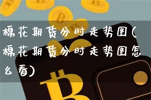 棉花期货分时走势图(棉花期货分时走势图怎么看)_https://m.zghnxxa.com_纳指期货_第1张