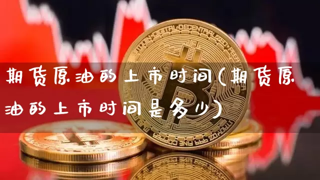 期货原油的上市时间(期货原油的上市时间是多少)_https://m.zghnxxa.com_恒指期货_第1张